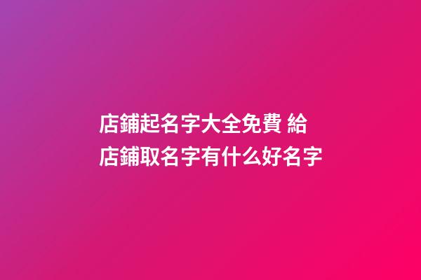 店鋪起名字大全免費 給店鋪取名字有什么好名字-第1張-店鋪起名-玄機派